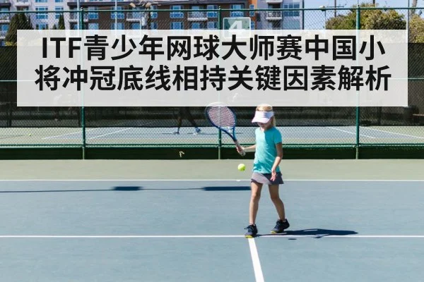 ITF青少年网球大师赛中国小将冲冠底线相持关键因素解析