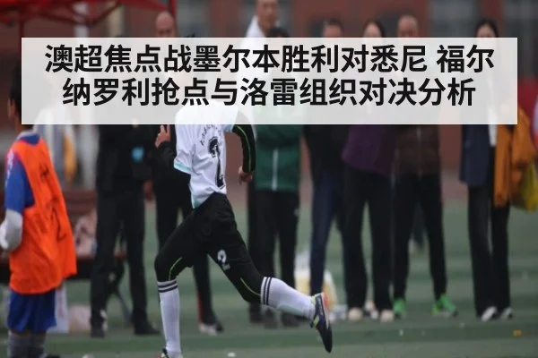澳超焦点战墨尔本胜利对悉尼 福尔纳罗利抢点与洛雷组织对决分析